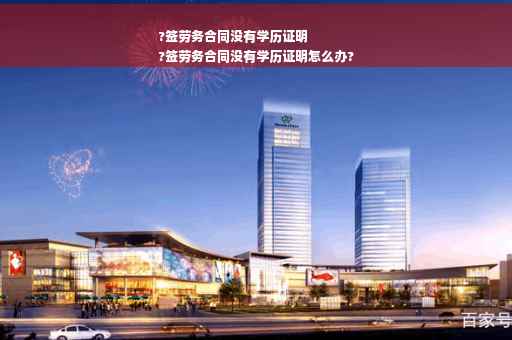 ?签劳务合同没有学历证明
?签劳务合同没有学历证明怎么办?