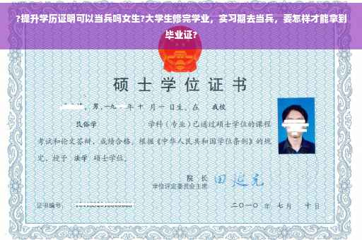 ?提升学历证明可以当兵吗女生?大学生修完学业，实习期去当兵，要怎样才能拿到毕业证?