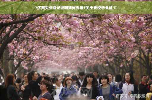 ?济南失业登记证明如何办理?关于党校毕业证⚡️