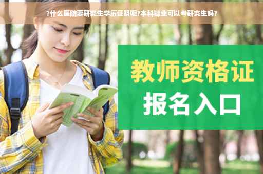 ?什么医院要研究生学历证明呢?本科肄业可以考研究生吗?