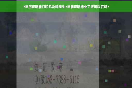 ?学历证明能打印几次吗学生?学籍证明毕业了还可以开吗?