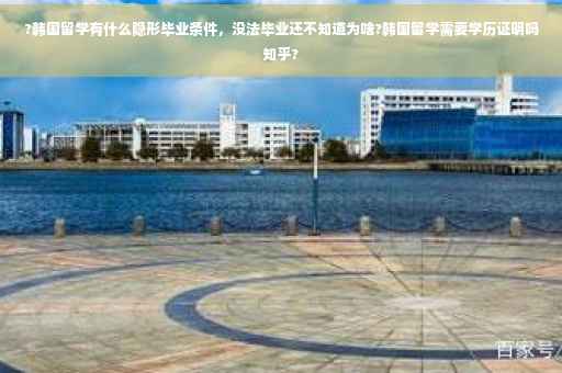 ?韩国留学有什么隐形毕业条件，没法毕业还不知道为啥?韩国留学需要学历证明吗知乎?
