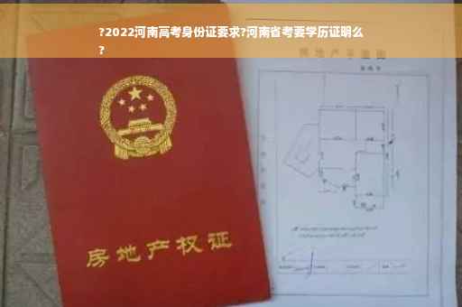 ?2022河南高考身份证要求?河南省考要学历证明么
?
