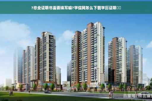 ?毕业证明书需要填写嘛?学信网怎么下载学历证明⚡️