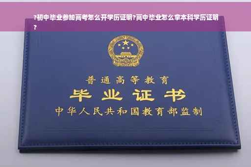 ?初中毕业参加高考怎么开学历证明?高中毕业怎么拿本科学历证明
?