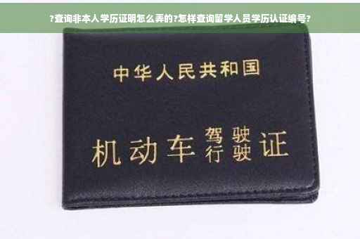 ?查询非本人学历证明怎么弄的?怎样查询留学人员学历认证编号?