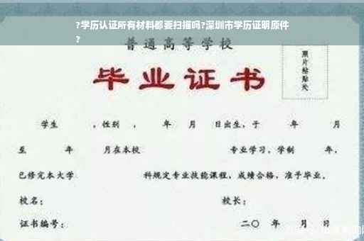 ?学历认证所有材料都要扫描吗?深圳市学历证明原件
?