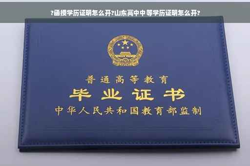 ?函授学历证明怎么开?山东高中中等学历证明怎么开? ?函授学历证明怎么开?山东高中中等学历证明怎么开?