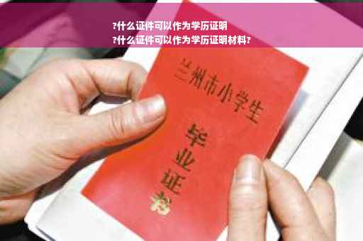 ?什么证件可以作为学历证明
?什么证件可以作为学历证明材料?