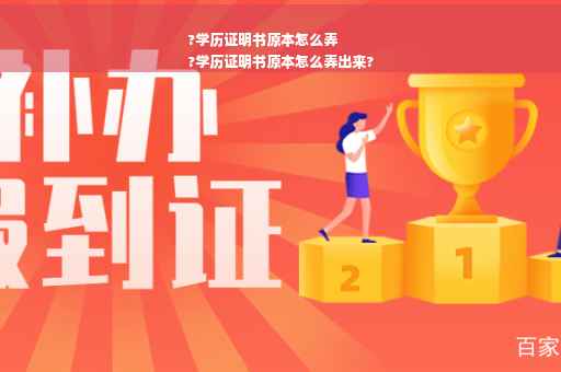 ?学历证明书原本怎么弄
?学历证明书原本怎么弄出来?