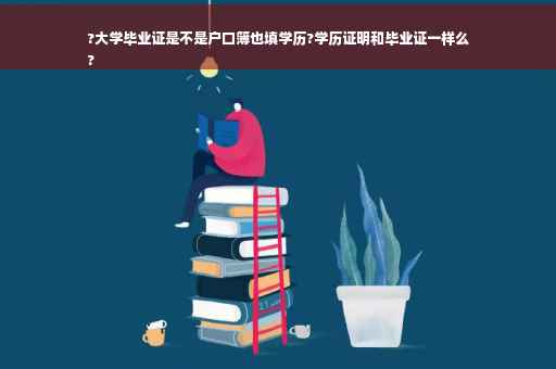 ?大学毕业证是不是户口簿也填学历?学历证明和毕业证一样么
?