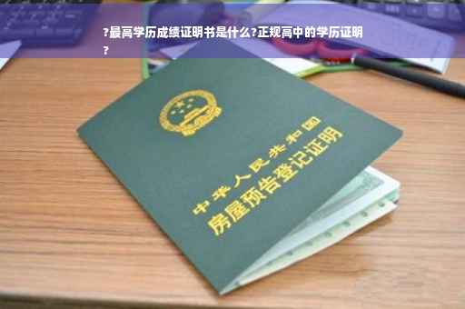?最高学历成绩证明书是什么?正规高中的学历证明
?