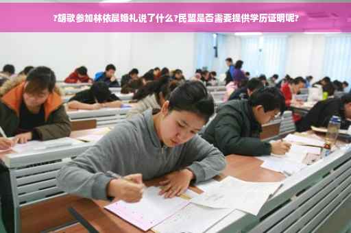 ?胡歌参加林依晨婚礼说了什么?民盟是否需要提供学历证明呢?