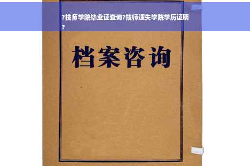 ?技师学院毕业证查询?技师遗失学院学历证明
?