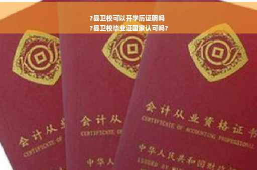 ?县卫校可以开学历证明吗
?县卫校毕业证国家认可吗?