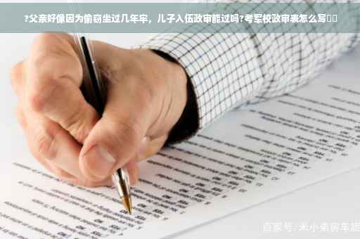 ?父亲好像因为偷窃坐过几年牢，儿子入伍政审能过吗?考军校政审表怎么写⚡️