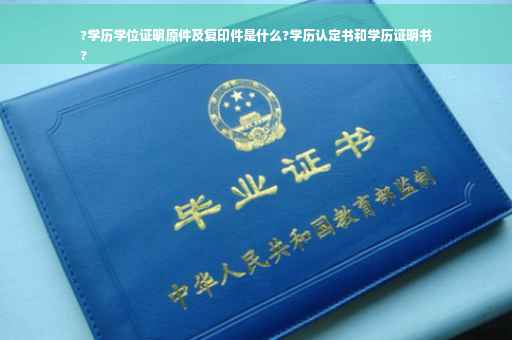 ?学历学位证明原件及复印件是什么?学历认定书和学历证明书
?