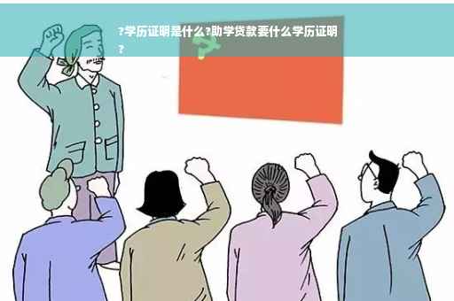 ?学历证明是什么?助学贷款要什么学历证明
?