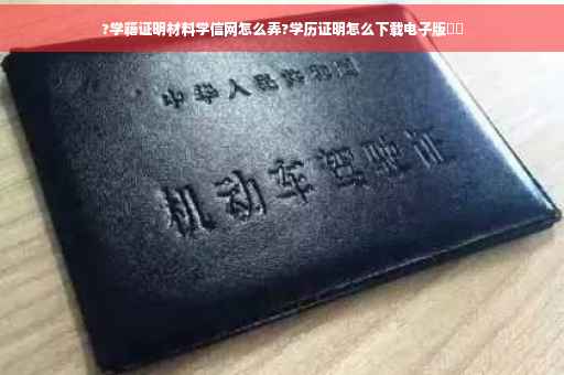 ?学籍证明材料学信网怎么弄?学历证明怎么下载电子版⚡️ ?学籍证明材料学信网怎么弄?学历证明怎么下载电子版⚡️