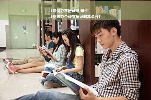 ?如何办学历证明 知乎
?我想办个证学历证明怎么开?
