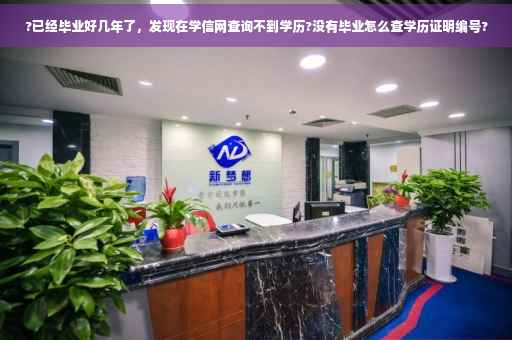 ?已经毕业好几年了，发现在学信网查询不到学历?没有毕业怎么查学历证明编号?