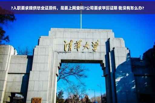 ?入职要求提供毕业证原件，是要上网查吗?公司要求学历证明 我没有怎么办?