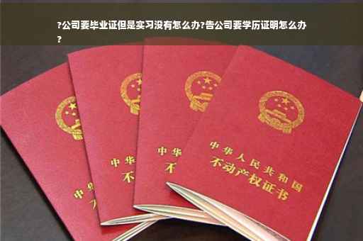 ?公司要毕业证但是实习没有怎么办?告公司要学历证明怎么办
?