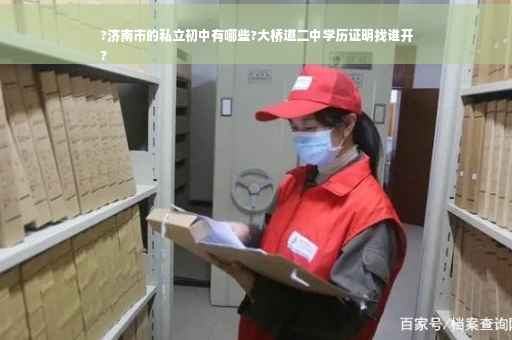 ?济南市的私立初中有哪些?大桥道二中学历证明找谁开
?