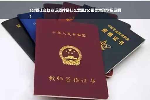 ?公司让交毕业证原件是社么意思?公司要本科学历证明
?