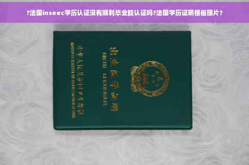 ?法国inseec学历认证没有顺利毕业能认证吗?法国学历证明模板图片?