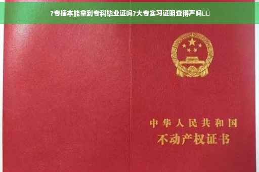 ?专插本能拿到专科毕业证吗?大专实习证明查得严吗⚡️