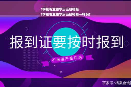 ?学校专业和学历证明模板
?学校专业和学历证明模板一样吗?