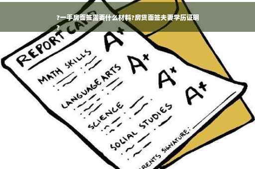 ?一手房面签需要什么材料?房贷面签夫妻学历证明
?