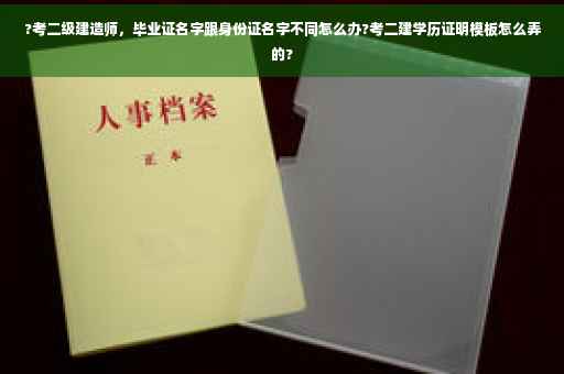 ?考二级建造师，毕业证名字跟身份证名字不同怎么办?考二建学历证明模板怎么弄的?
