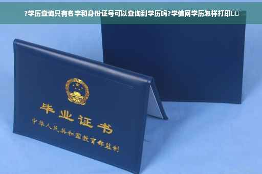 ?学历查询只有名字和身份证号可以查询到学历吗?学信网学历怎样打印⚡️