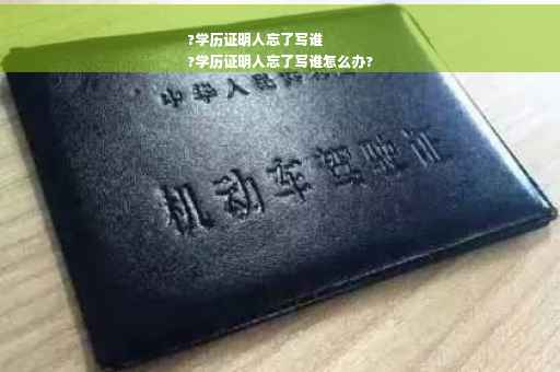 ?学历证明人忘了写谁
?学历证明人忘了写谁怎么办?