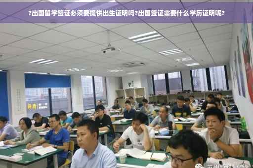 ?出国留学签证必须要提供出生证明吗?出国签证需要什么学历证明呢?