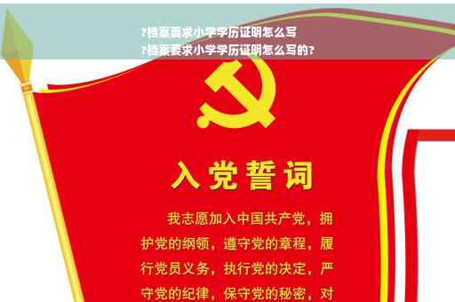 ?档案要求小学学历证明怎么写
?档案要求小学学历证明怎么写的? ?档案要求小学学历证明怎么写
?档案要求小学学历证明怎么写的?