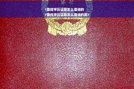 ?查找学历证明怎么查询的
?查找学历证明怎么查询的到?