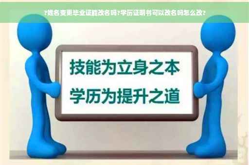 ?姓名变更毕业证能改名吗?学历证明书可以改名吗怎么改?