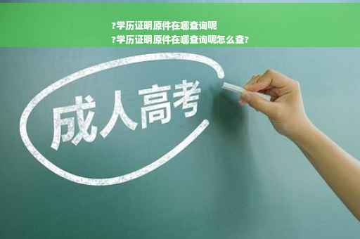 ?学历证明原件在哪查询呢
?学历证明原件在哪查询呢怎么查?