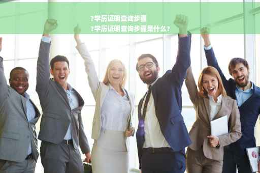 ?学历证明查询步骤
?学历证明查询步骤是什么?