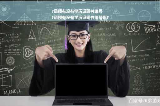 ?函授有没有学历证明书编号
?函授有没有学历证明书编号啊?