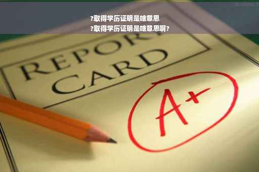 ?取得学历证明是啥意思
?取得学历证明是啥意思啊?