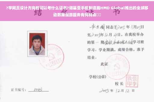 ?学网页设计方向的可以考什么证书?诺基亚手机制造商HMD Global推出的全球移动数据漫游服务有何特点⚡️