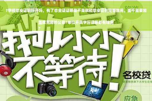 ?学校毕业证明好开吗，有了毕业证证明是不是就和毕业证有同等效用。需不需要加盖教育局的公章?单位开具学历证明都有啥用
?