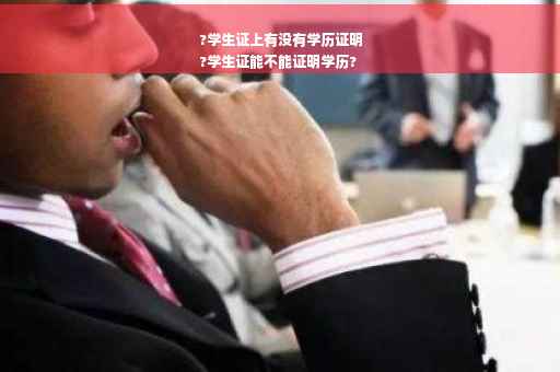 ?学生证上有没有学历证明
?学生证能不能证明学历?