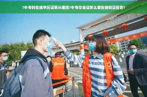 ?中专的在线学历证明从哪找?中专毕业证怎么查在线验证报告?
