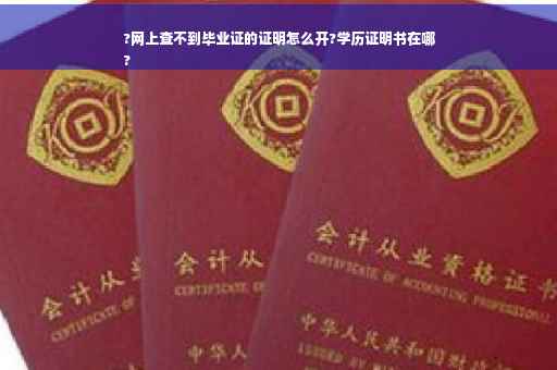 ?网上查不到毕业证的证明怎么开?学历证明书在哪
?