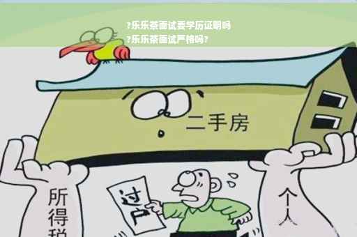 ?乐乐茶面试要学历证明吗
?乐乐茶面试严格吗?